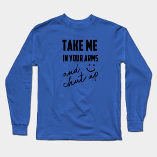 take me in your arms and shutup t-shirt Long Sleeve T-Shirt